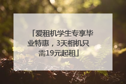 爱租机学生专享毕业特惠，3天相机只需19元起租